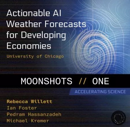 Actionable AI Weather Forecasts for Developing Economies, University of Chicago, Moonshots//One, Accelerationg Science. Rebecca Willett, Ian Foster, Pedram Hassanzadeh, Michael Kremer